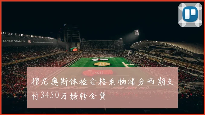 穆尼奥斯体检合格利物浦分两期支付3450万镑转会费